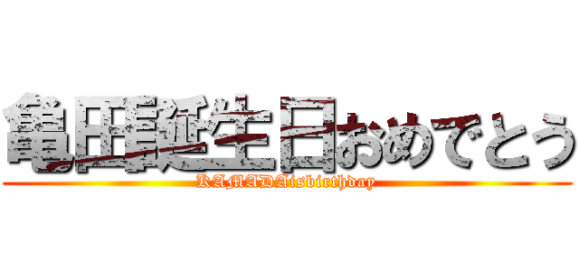 亀田誕生日おめでとう (KAMADAisbirthday)