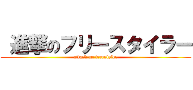  進撃のフリースタイラー (attack on freestyler)