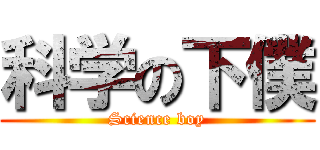 科学の下僕 (Science boy)