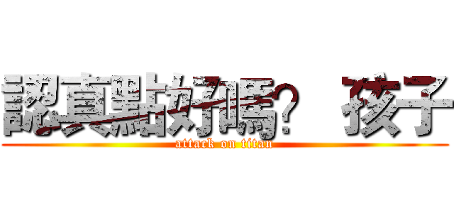 認真點好嗎？ 孩子 (attack on titan)