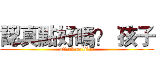 認真點好嗎？ 孩子 (attack on titan)