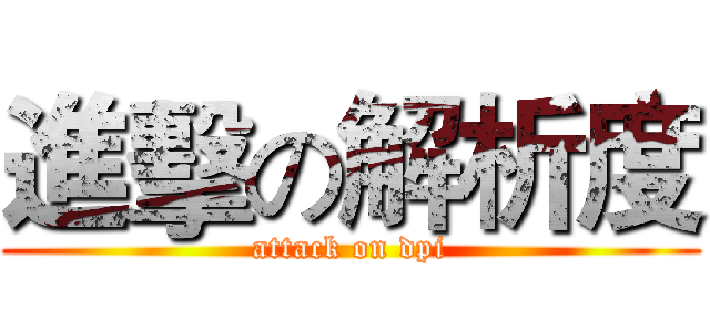 進擊の解析度 (attack on dpi)
