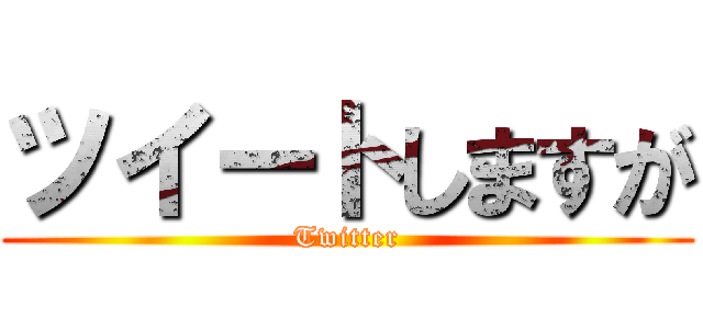 ツイートしますが (Twitter)