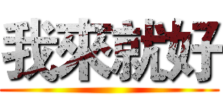 我來就好 ( )