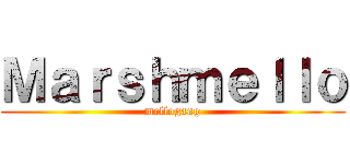 Ｍａｒｓｈｍｅｌｌｏ (mellogang)