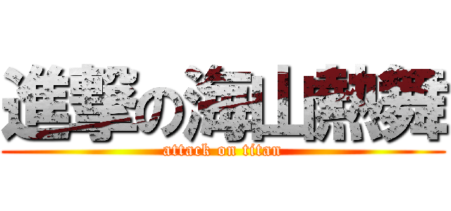 進撃の海山熱舞 (attack on titan)