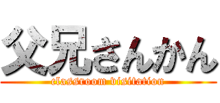 父兄さんかん (classroom visitation)