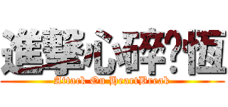 進撃心碎淚恆 (Attack On HeartBreak)