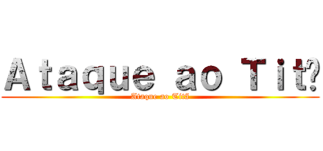 Ａｔａｑｕｅ ａｏ Ｔｉｔã (Ataque ao Titã)