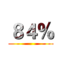 ８４％ ()