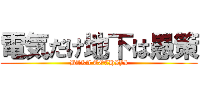 電気だけ地下は愚策 (BAKA TOCHIJI)