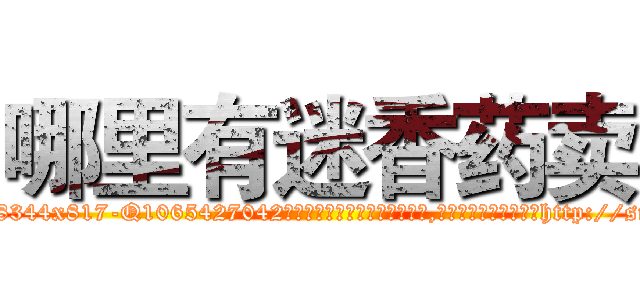 哪里有迷香药卖 (哪里有迷香药卖【电-151x68344x817-Q1065427042元吉药业】我们做的是长期生意,靠的是老客户长期支持http://sngk.net/11njrj

参考消息网我们做的是长期生意,靠的是老客户长期支持也许我们早该意识到，就连鲍勃·霍斯金斯（金球奖戏剧类电影男主角 
)