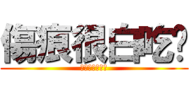 傷痕很白吃喔 (傷痕超級白吃喔)