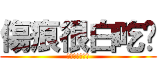 傷痕很白吃喔 (傷痕超級白吃喔)