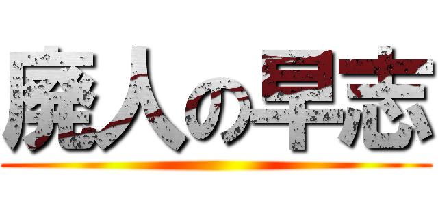 廃人の早志 ()