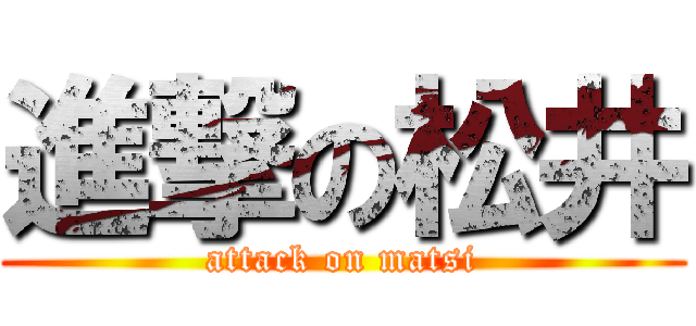 進撃の松井 (attack on matsi)