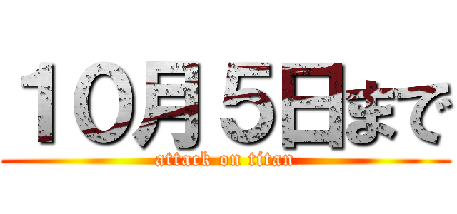 １０月５日まで (attack on titan)