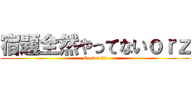 宿題全然やってないｏｒｚ (Go for it!)