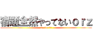 宿題全然やってないｏｒｚ (Go for it!)