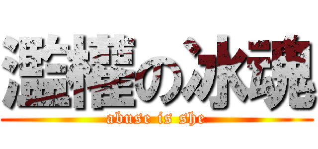 濫權の冰魂 (abuse is she)