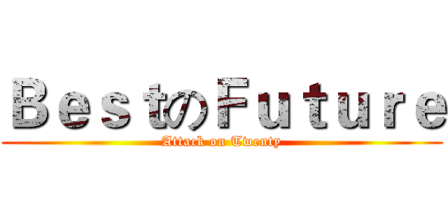 ＢｅｓｔのＦｕｔｕｒｅ (Attack on Twenty)