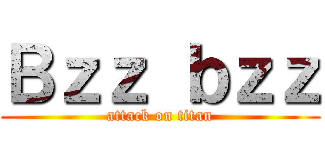 Ｂｚｚ ｂｚｚ (attack on titan)