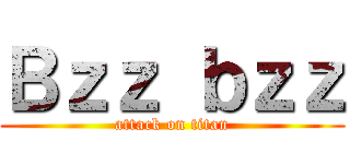 Ｂｚｚ ｂｚｚ (attack on titan)