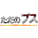 ただのブス (attack on titan)