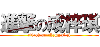 進撃の成梓琪 (attack on cheng zi qi)
