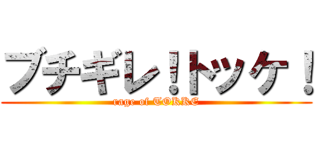 ブチギレ！トッケ！ (rage of TOKKE)