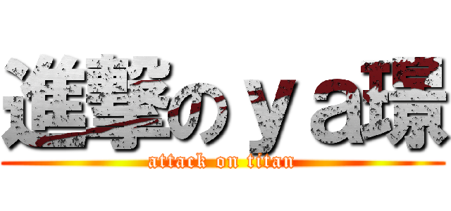 進撃のｙａ璟 (attack on titan)