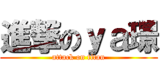 進撃のｙａ璟 (attack on titan)
