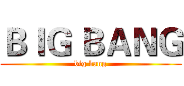 ＢＩＧ ＢＡＮＧ (big bang)