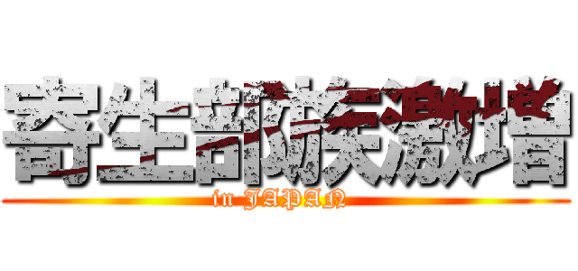 寄生部族激増 (in JAPAN )