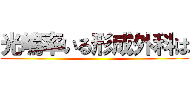 光嶋率いる形成外科は ()