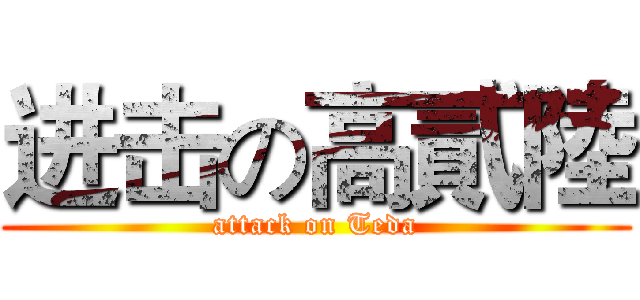 进击の高貳陸 (attack on Teda)