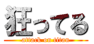 狂ってる (attack on titan)