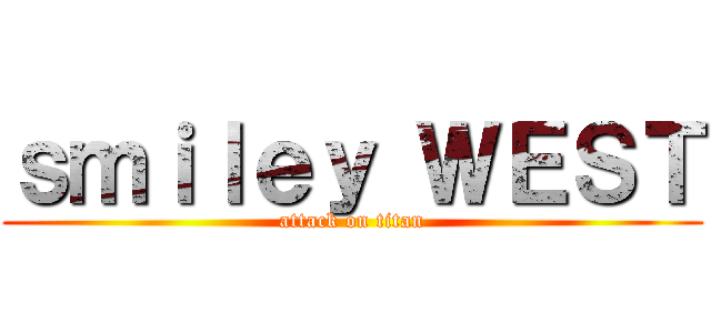 ｓｍｉｌｅｙ ＷＥＳＴ (attack on titan)
