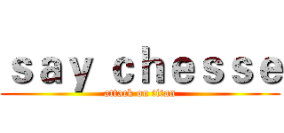 ｓａｙ ｃｈｅｓｓｅ (attack on titan)