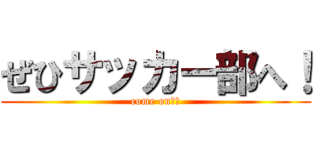 ぜひサッカー部へ！ (come on！！)