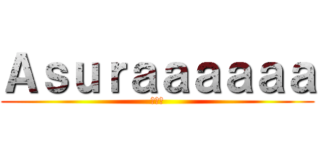 Ａｓｕｒａａａａａａ (阿修羅)