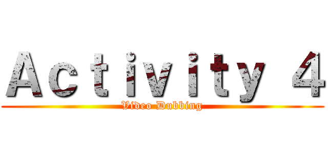 Ａｃｔｉｖｉｔｙ ４ (Video Dubbing)