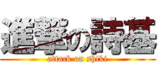 進撃の詩基 (attack on shiki)