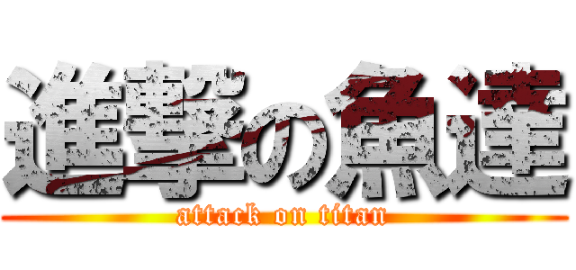 進撃の魚達 (attack on titan)