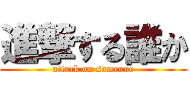 進撃する誰か (attack on someone)