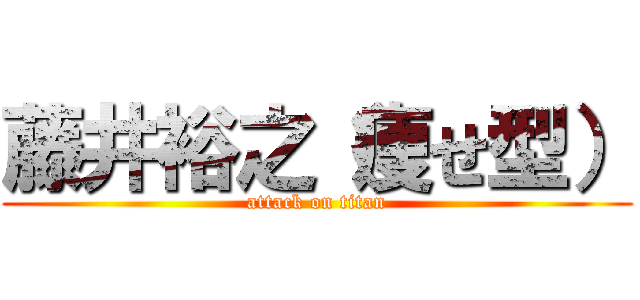 藤井裕之（痩せ型） (attack on titan)