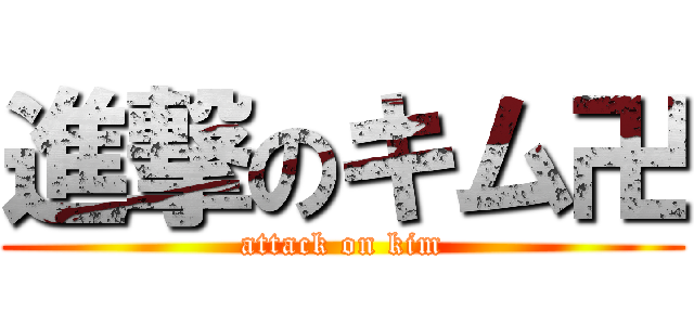 進撃のキム卍 (attack on kim)