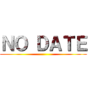 ＮＯ ＤＡＴＥ ()