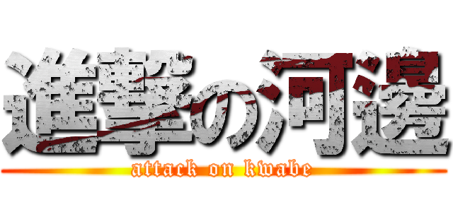 進撃の河邊 (attack on kwabe)