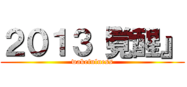 ２０１３『覚醒』 (wakefulness)